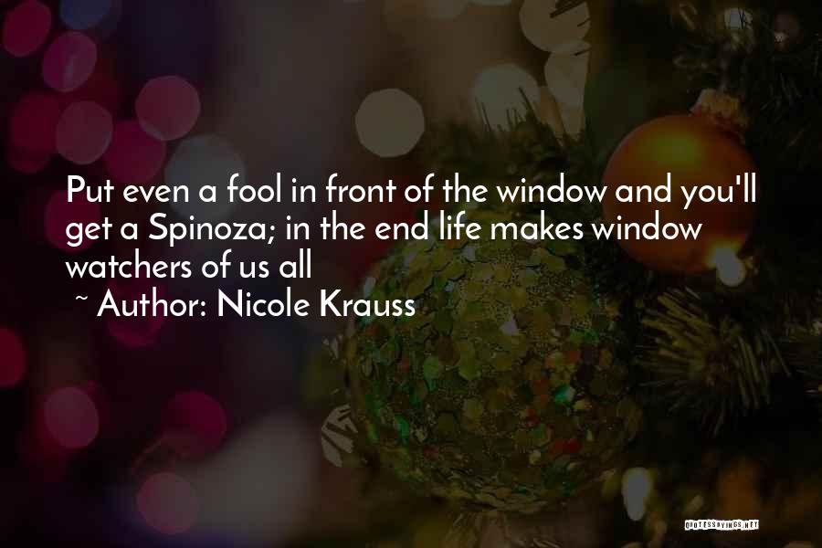Nicole Krauss Quotes: Put Even A Fool In Front Of The Window And You'll Get A Spinoza; In The End Life Makes Window