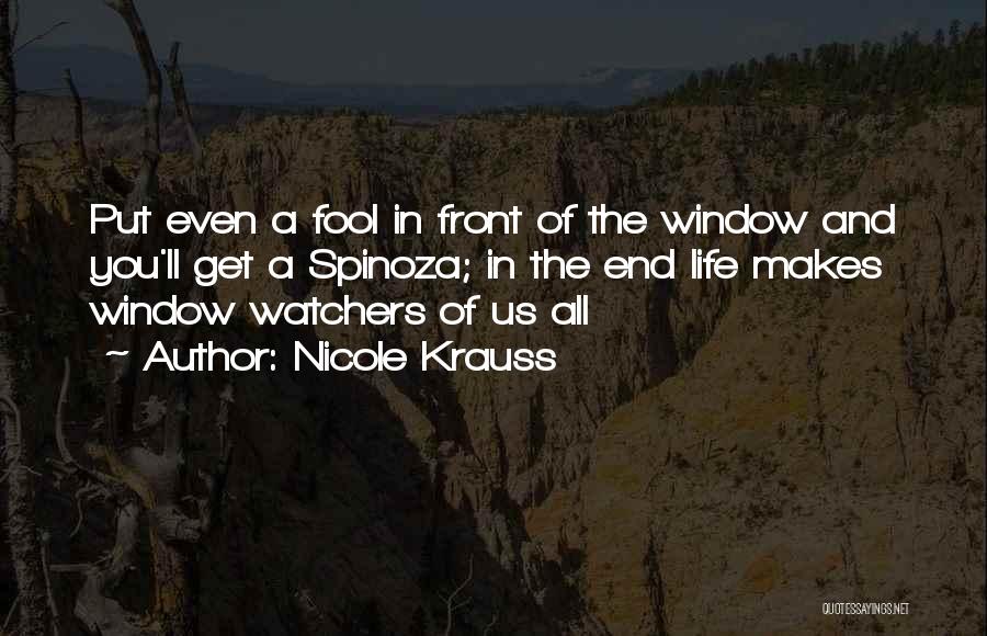 Nicole Krauss Quotes: Put Even A Fool In Front Of The Window And You'll Get A Spinoza; In The End Life Makes Window