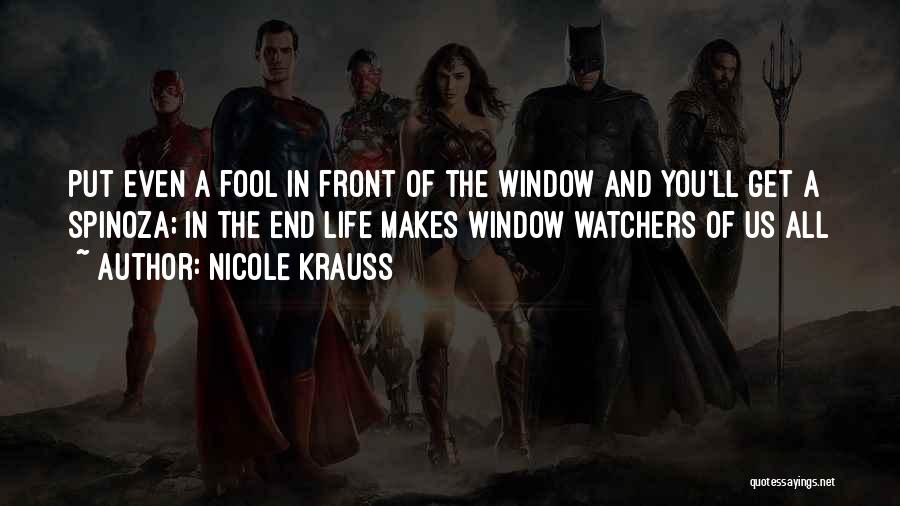 Nicole Krauss Quotes: Put Even A Fool In Front Of The Window And You'll Get A Spinoza; In The End Life Makes Window