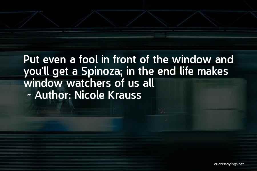 Nicole Krauss Quotes: Put Even A Fool In Front Of The Window And You'll Get A Spinoza; In The End Life Makes Window