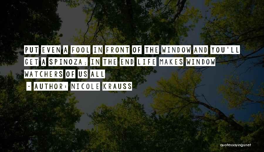 Nicole Krauss Quotes: Put Even A Fool In Front Of The Window And You'll Get A Spinoza; In The End Life Makes Window