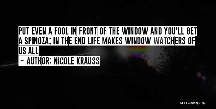 Nicole Krauss Quotes: Put Even A Fool In Front Of The Window And You'll Get A Spinoza; In The End Life Makes Window