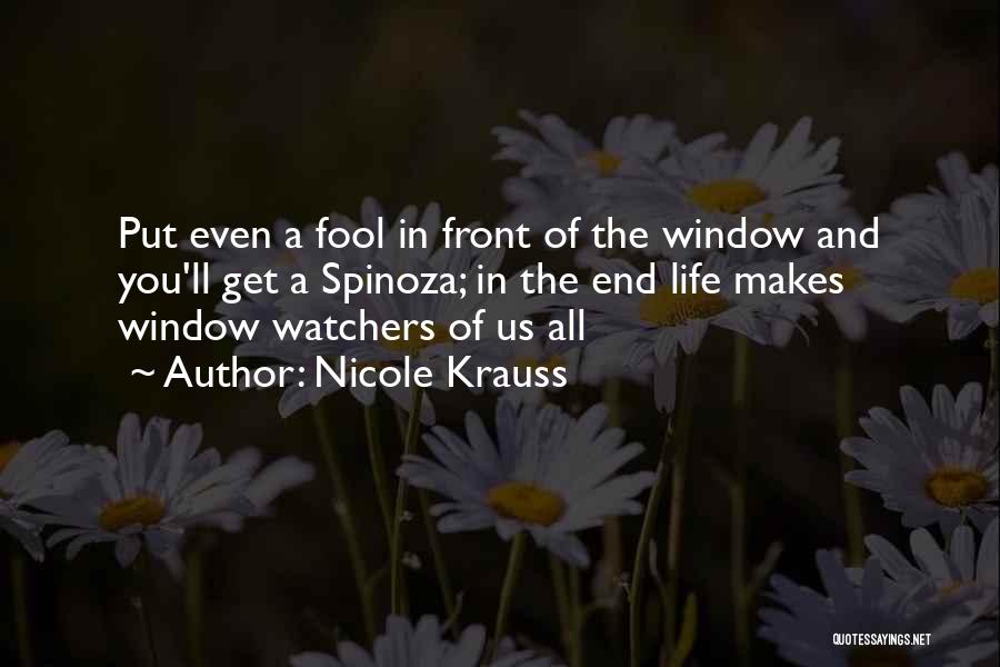 Nicole Krauss Quotes: Put Even A Fool In Front Of The Window And You'll Get A Spinoza; In The End Life Makes Window