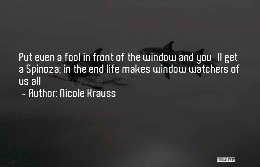 Nicole Krauss Quotes: Put Even A Fool In Front Of The Window And You'll Get A Spinoza; In The End Life Makes Window