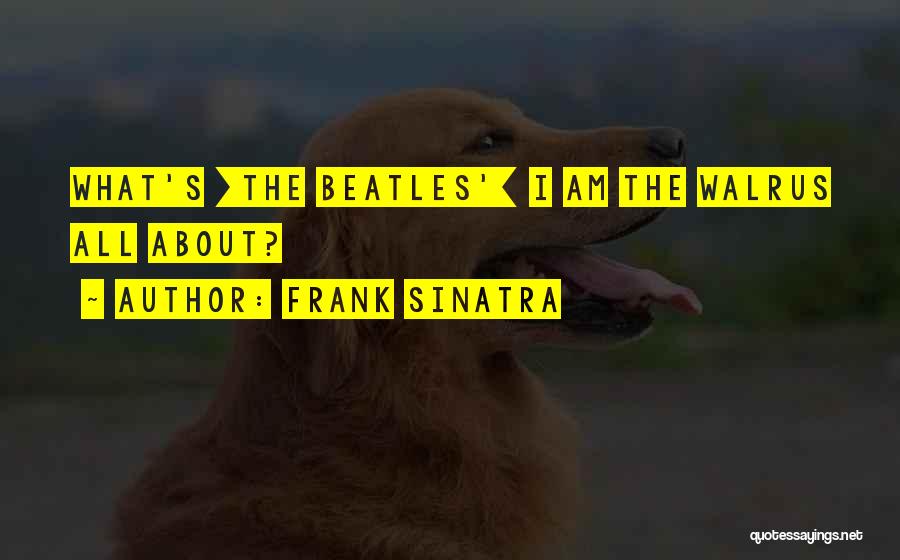 Frank Sinatra Quotes: What's [the Beatles'] I Am The Walrus All About?