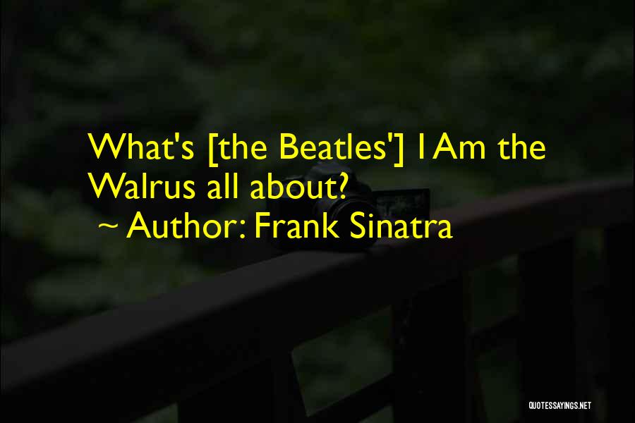 Frank Sinatra Quotes: What's [the Beatles'] I Am The Walrus All About?