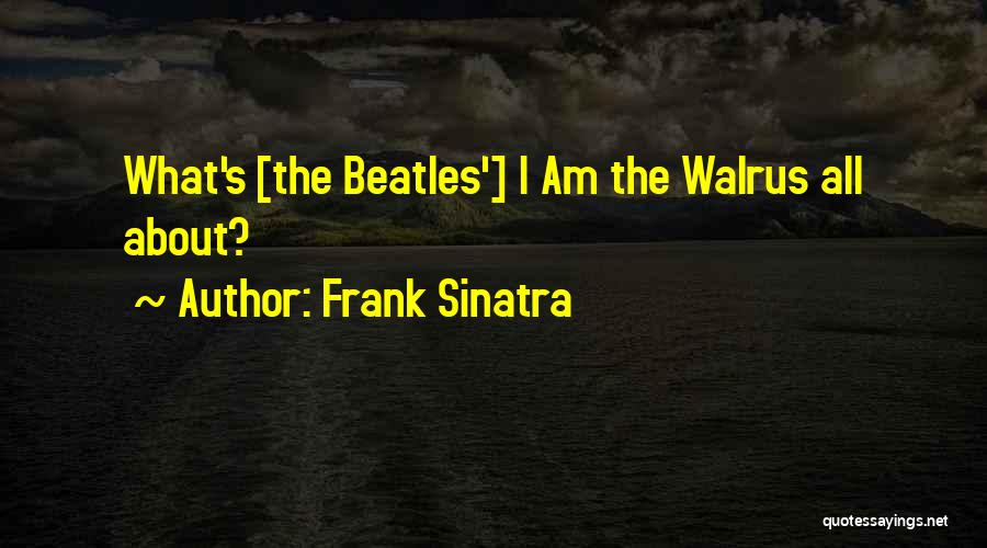 Frank Sinatra Quotes: What's [the Beatles'] I Am The Walrus All About?