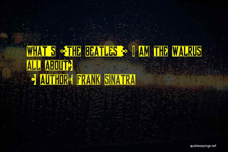 Frank Sinatra Quotes: What's [the Beatles'] I Am The Walrus All About?
