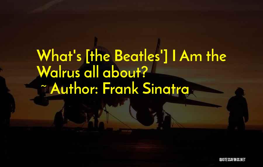 Frank Sinatra Quotes: What's [the Beatles'] I Am The Walrus All About?