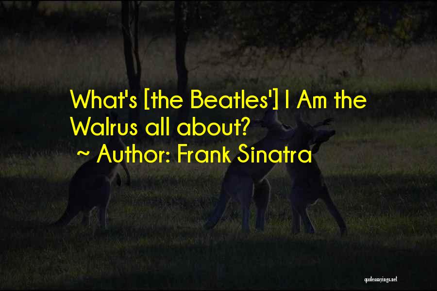 Frank Sinatra Quotes: What's [the Beatles'] I Am The Walrus All About?