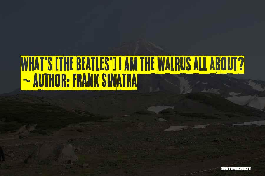 Frank Sinatra Quotes: What's [the Beatles'] I Am The Walrus All About?