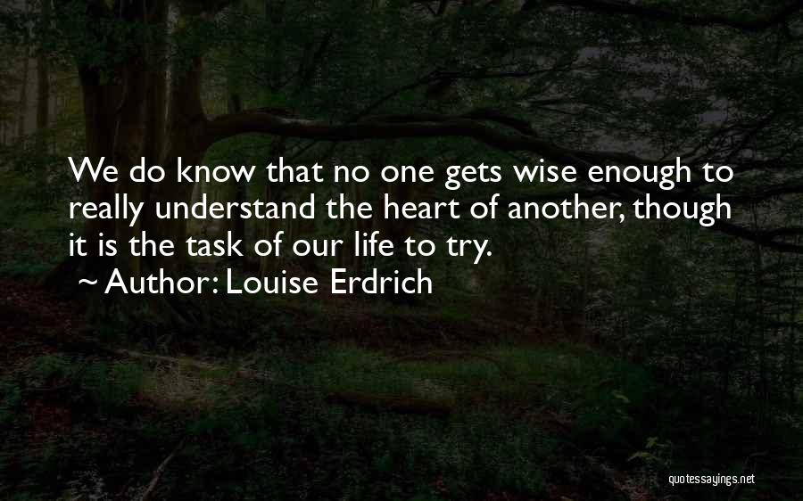 Louise Erdrich Quotes: We Do Know That No One Gets Wise Enough To Really Understand The Heart Of Another, Though It Is The