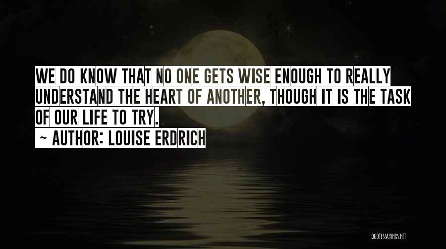 Louise Erdrich Quotes: We Do Know That No One Gets Wise Enough To Really Understand The Heart Of Another, Though It Is The