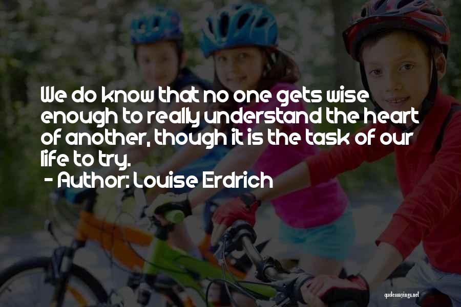 Louise Erdrich Quotes: We Do Know That No One Gets Wise Enough To Really Understand The Heart Of Another, Though It Is The