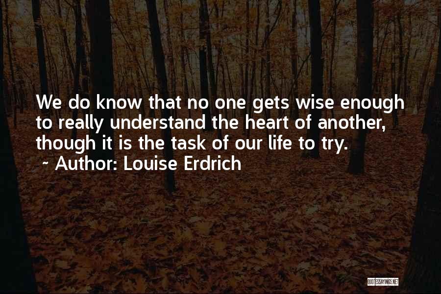 Louise Erdrich Quotes: We Do Know That No One Gets Wise Enough To Really Understand The Heart Of Another, Though It Is The