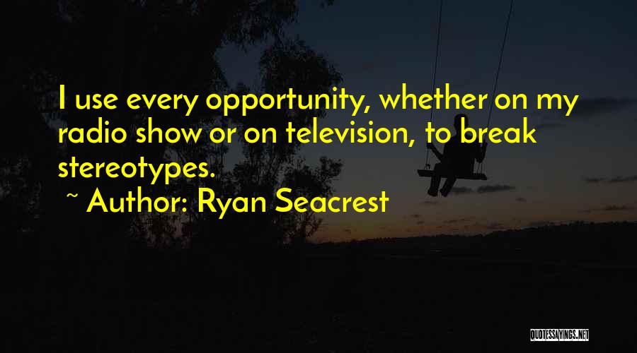 Ryan Seacrest Quotes: I Use Every Opportunity, Whether On My Radio Show Or On Television, To Break Stereotypes.