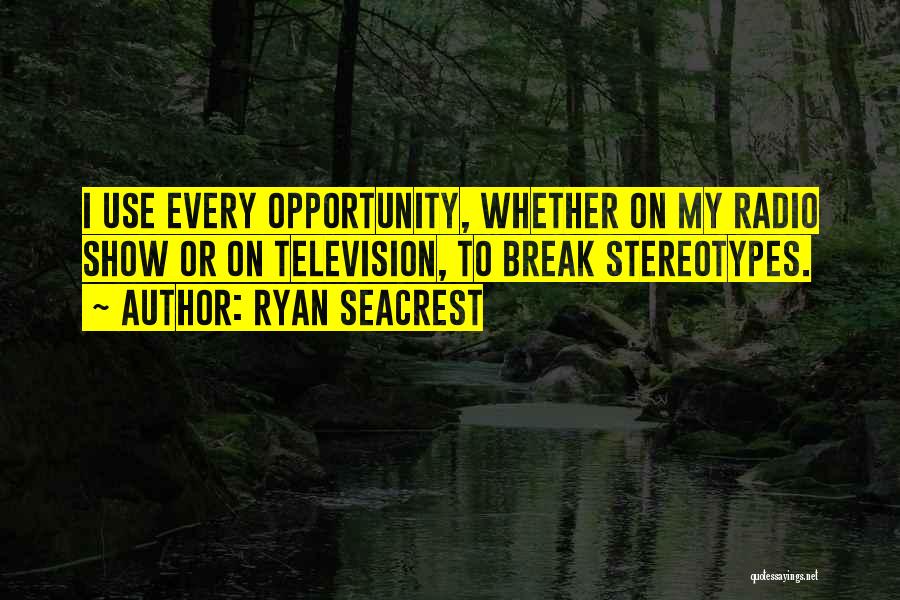 Ryan Seacrest Quotes: I Use Every Opportunity, Whether On My Radio Show Or On Television, To Break Stereotypes.