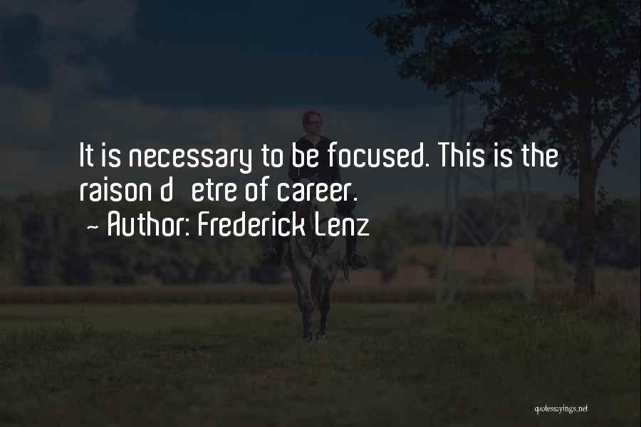 Frederick Lenz Quotes: It Is Necessary To Be Focused. This Is The Raison D'etre Of Career.