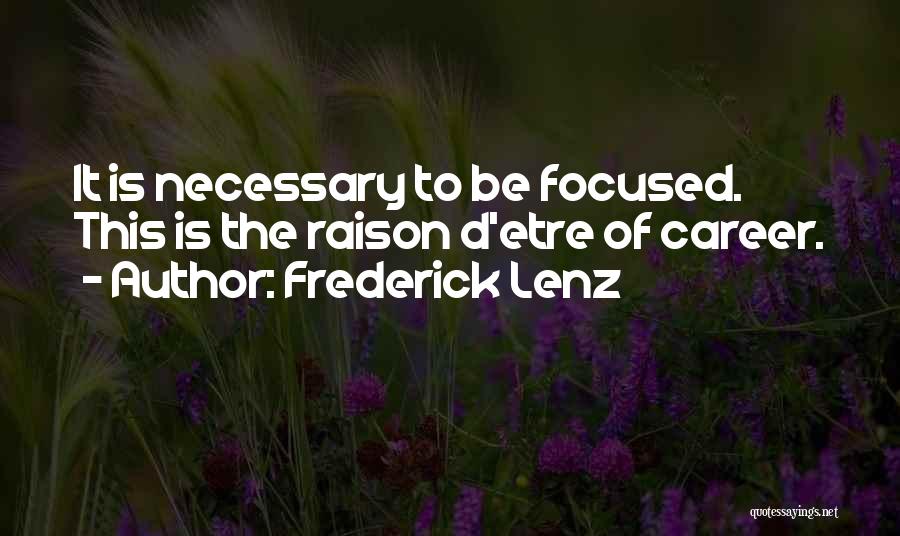 Frederick Lenz Quotes: It Is Necessary To Be Focused. This Is The Raison D'etre Of Career.