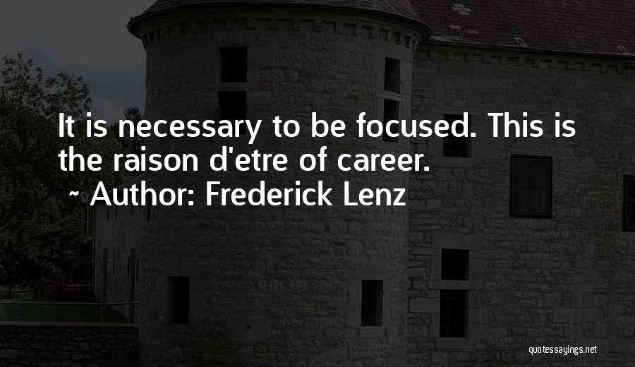 Frederick Lenz Quotes: It Is Necessary To Be Focused. This Is The Raison D'etre Of Career.
