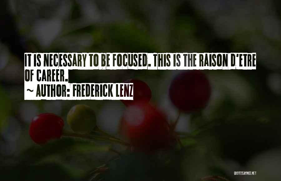 Frederick Lenz Quotes: It Is Necessary To Be Focused. This Is The Raison D'etre Of Career.