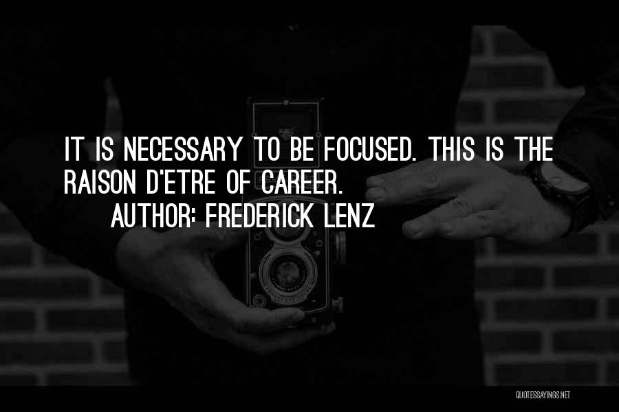 Frederick Lenz Quotes: It Is Necessary To Be Focused. This Is The Raison D'etre Of Career.