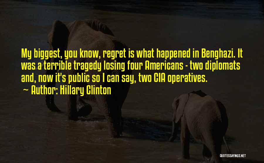 Hillary Clinton Quotes: My Biggest, You Know, Regret Is What Happened In Benghazi. It Was A Terrible Tragedy Losing Four Americans - Two