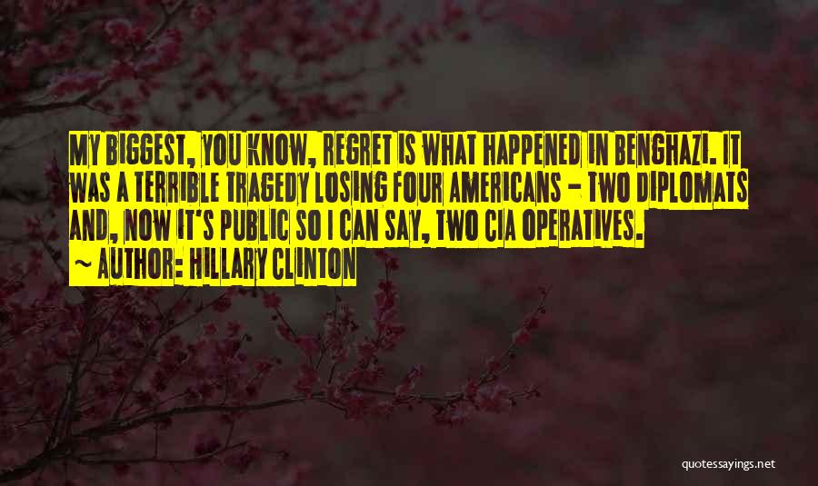 Hillary Clinton Quotes: My Biggest, You Know, Regret Is What Happened In Benghazi. It Was A Terrible Tragedy Losing Four Americans - Two