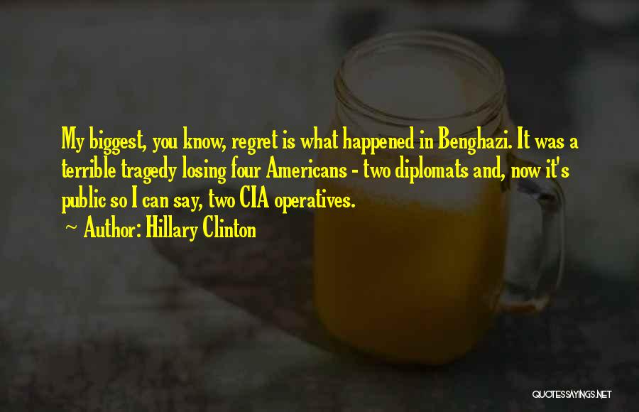 Hillary Clinton Quotes: My Biggest, You Know, Regret Is What Happened In Benghazi. It Was A Terrible Tragedy Losing Four Americans - Two