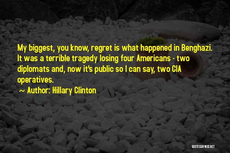 Hillary Clinton Quotes: My Biggest, You Know, Regret Is What Happened In Benghazi. It Was A Terrible Tragedy Losing Four Americans - Two
