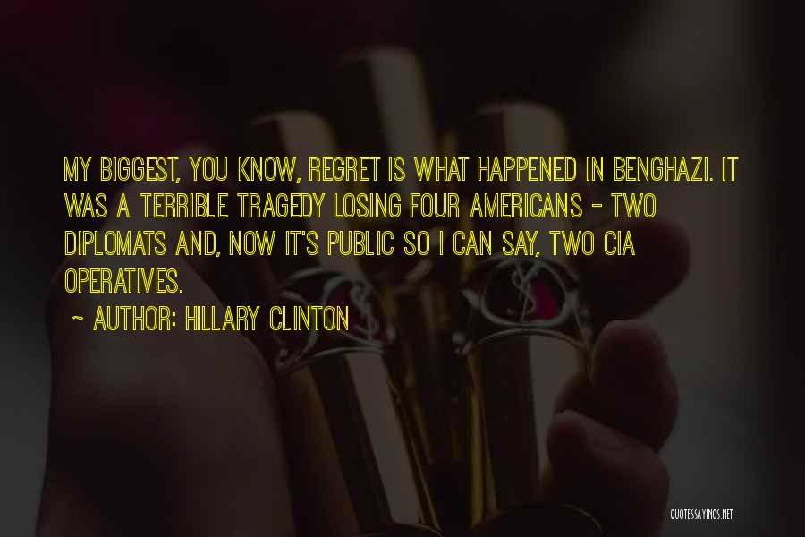 Hillary Clinton Quotes: My Biggest, You Know, Regret Is What Happened In Benghazi. It Was A Terrible Tragedy Losing Four Americans - Two