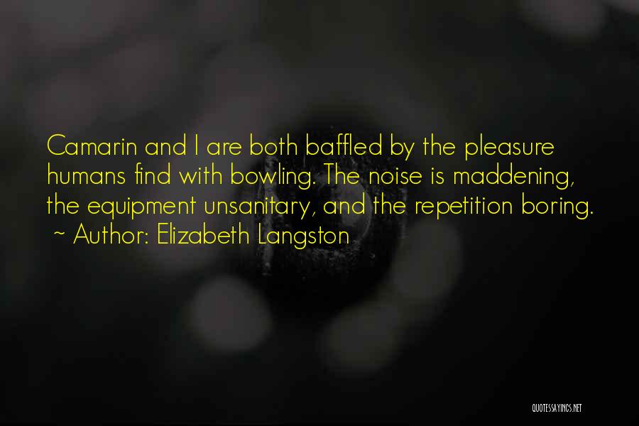 Elizabeth Langston Quotes: Camarin And I Are Both Baffled By The Pleasure Humans Find With Bowling. The Noise Is Maddening, The Equipment Unsanitary,