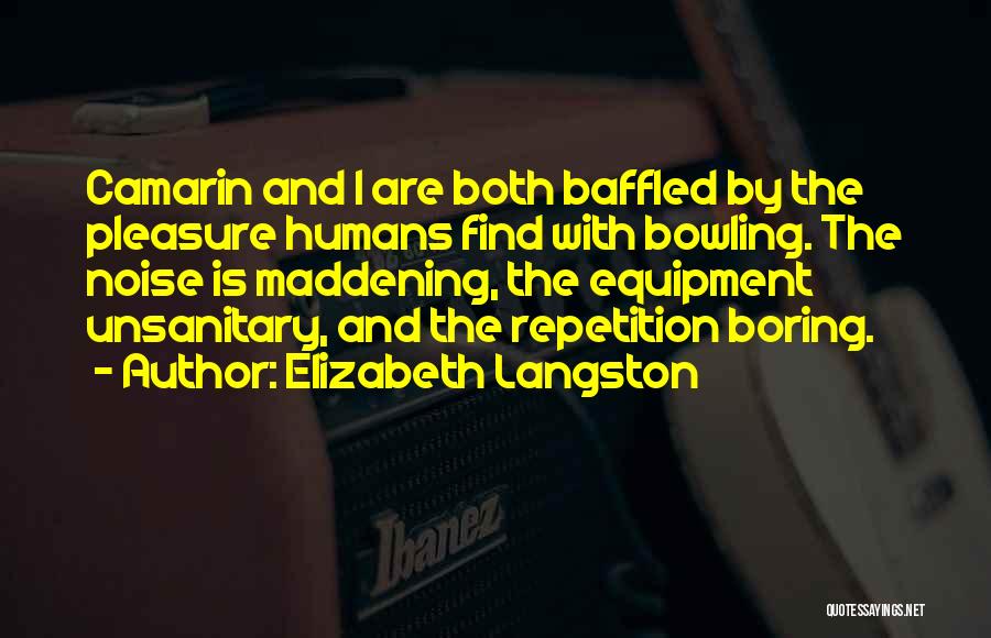 Elizabeth Langston Quotes: Camarin And I Are Both Baffled By The Pleasure Humans Find With Bowling. The Noise Is Maddening, The Equipment Unsanitary,