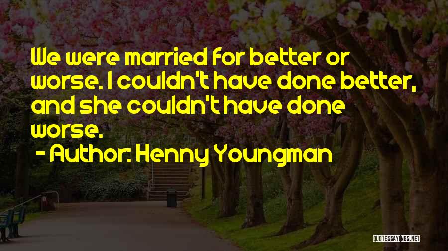 Henny Youngman Quotes: We Were Married For Better Or Worse. I Couldn't Have Done Better, And She Couldn't Have Done Worse.