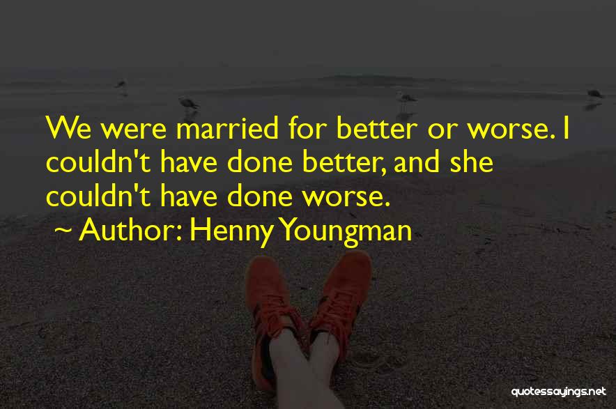 Henny Youngman Quotes: We Were Married For Better Or Worse. I Couldn't Have Done Better, And She Couldn't Have Done Worse.