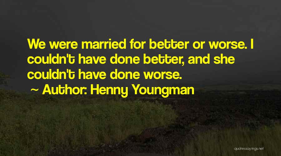 Henny Youngman Quotes: We Were Married For Better Or Worse. I Couldn't Have Done Better, And She Couldn't Have Done Worse.