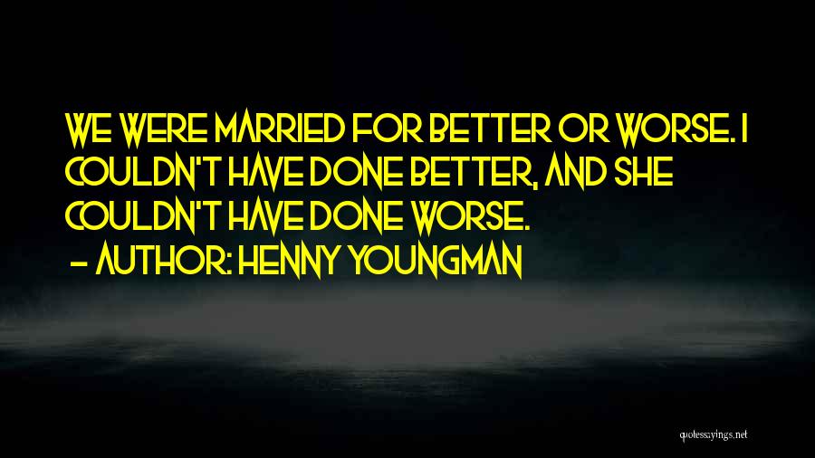 Henny Youngman Quotes: We Were Married For Better Or Worse. I Couldn't Have Done Better, And She Couldn't Have Done Worse.