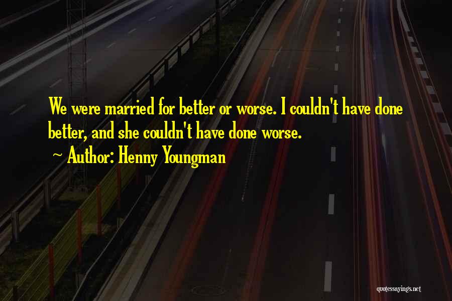 Henny Youngman Quotes: We Were Married For Better Or Worse. I Couldn't Have Done Better, And She Couldn't Have Done Worse.