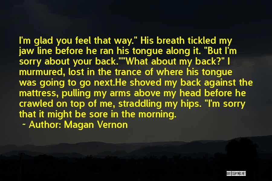 Magan Vernon Quotes: I'm Glad You Feel That Way. His Breath Tickled My Jaw Line Before He Ran His Tongue Along It. But