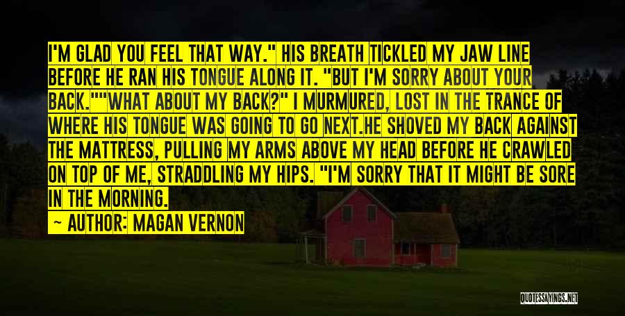 Magan Vernon Quotes: I'm Glad You Feel That Way. His Breath Tickled My Jaw Line Before He Ran His Tongue Along It. But