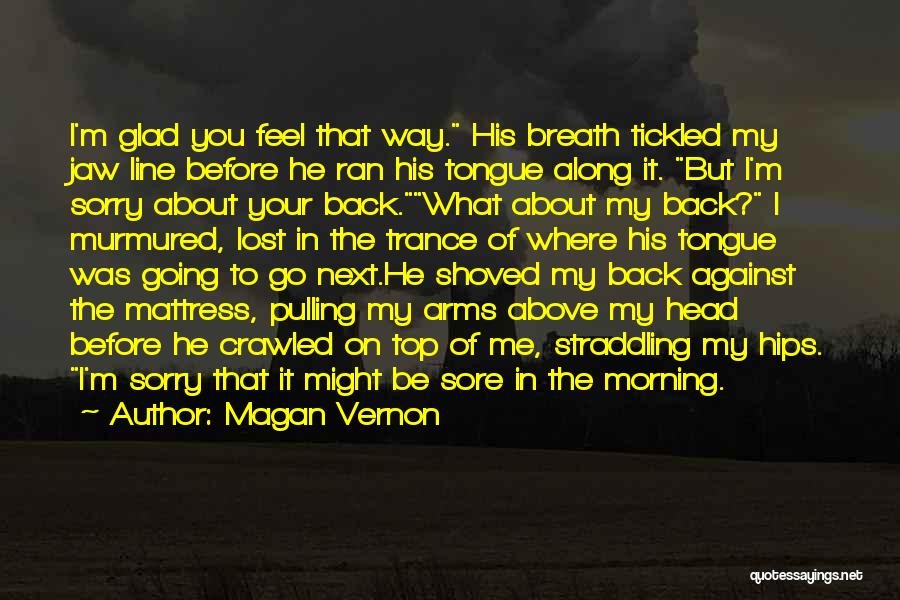 Magan Vernon Quotes: I'm Glad You Feel That Way. His Breath Tickled My Jaw Line Before He Ran His Tongue Along It. But