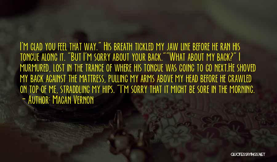 Magan Vernon Quotes: I'm Glad You Feel That Way. His Breath Tickled My Jaw Line Before He Ran His Tongue Along It. But