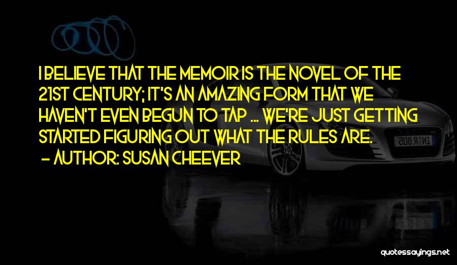Susan Cheever Quotes: I Believe That The Memoir Is The Novel Of The 21st Century; It's An Amazing Form That We Haven't Even