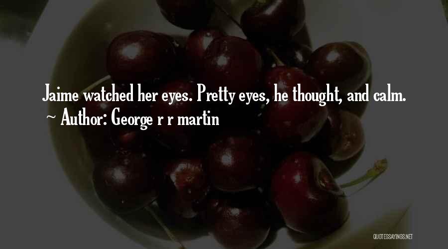 George R R Martin Quotes: Jaime Watched Her Eyes. Pretty Eyes, He Thought, And Calm.