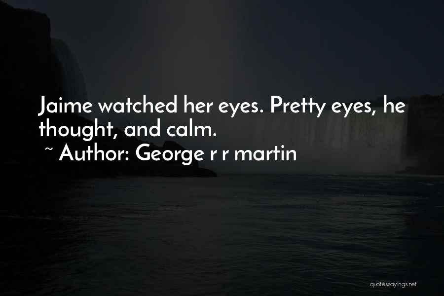 George R R Martin Quotes: Jaime Watched Her Eyes. Pretty Eyes, He Thought, And Calm.