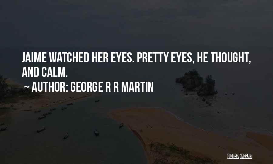 George R R Martin Quotes: Jaime Watched Her Eyes. Pretty Eyes, He Thought, And Calm.