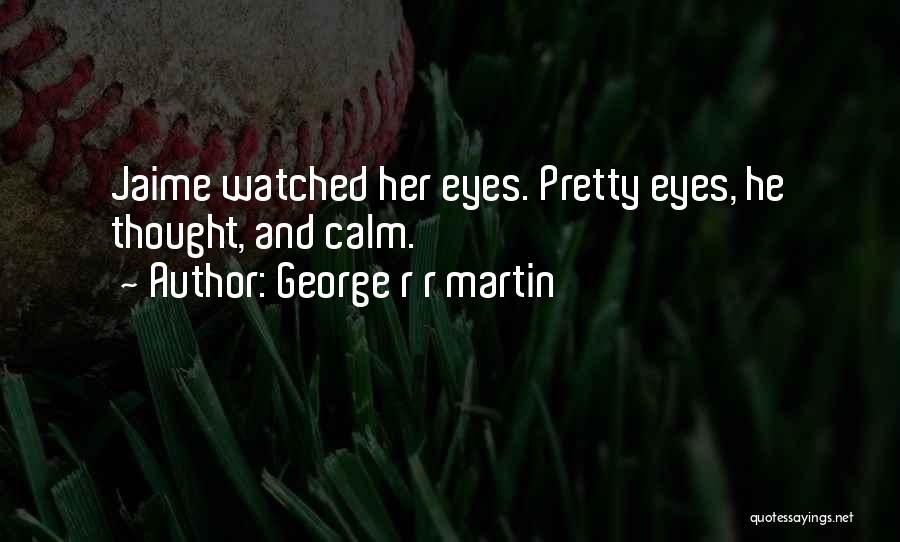 George R R Martin Quotes: Jaime Watched Her Eyes. Pretty Eyes, He Thought, And Calm.