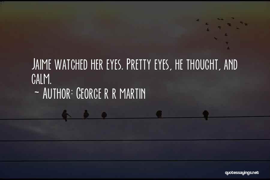 George R R Martin Quotes: Jaime Watched Her Eyes. Pretty Eyes, He Thought, And Calm.