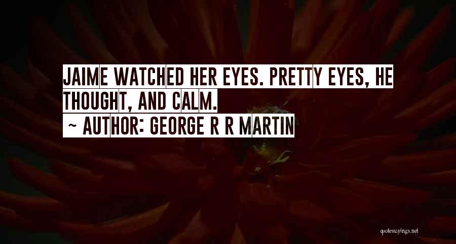 George R R Martin Quotes: Jaime Watched Her Eyes. Pretty Eyes, He Thought, And Calm.