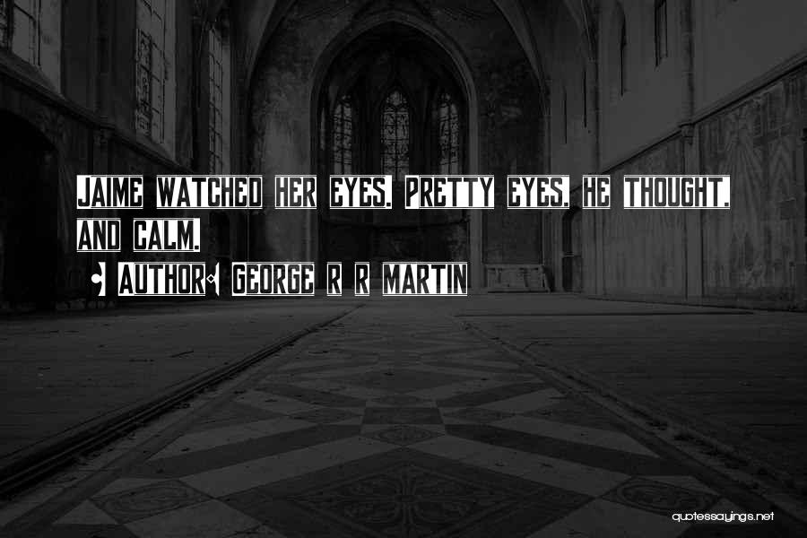 George R R Martin Quotes: Jaime Watched Her Eyes. Pretty Eyes, He Thought, And Calm.
